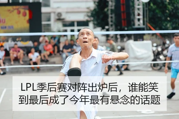 LPL季后赛对阵出炉后，谁能笑到最后成了今年最有悬念的话题